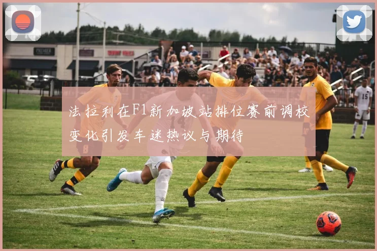 法拉利在F1新加坡站排位赛前调校变化引发车迷热议与期待
