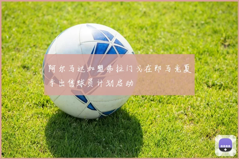 阿尔马达加盟弗拉门戈在即马竞夏季出售球员计划启动